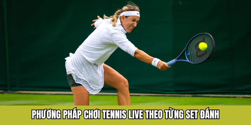 Phương pháp chơi tennis live theo từng set đánh