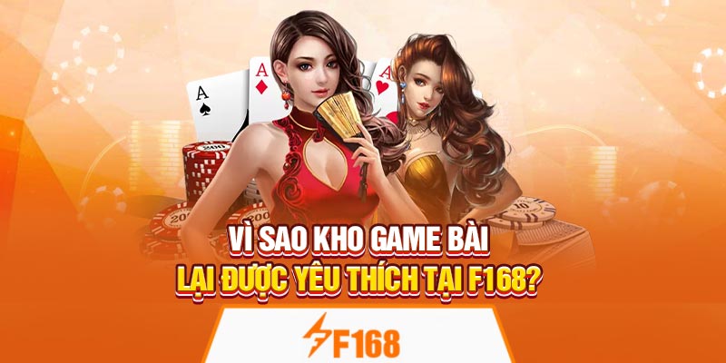 Vì sao kho game bài lại được yêu thích tại F168?